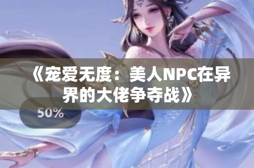 《宠爱无度：美人NPC在异界的大佬争夺战》