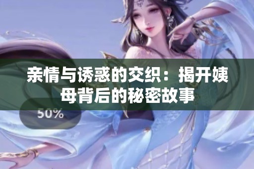 亲情与诱惑的交织：揭开姨母背后的秘密故事