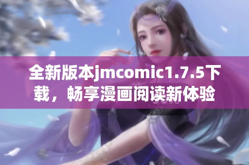 全新版本jmcomic1.7.5下载，畅享漫画阅读新体验