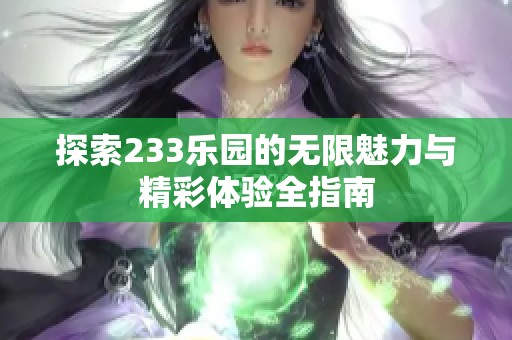 探索233乐园的无限魅力与精彩体验全指南