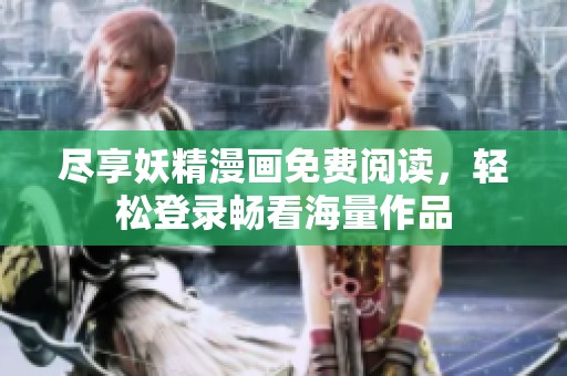 尽享妖精漫画免费阅读，轻松登录畅看海量作品