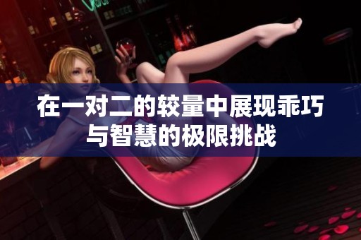 在一对二的较量中展现乖巧与智慧的极限挑战