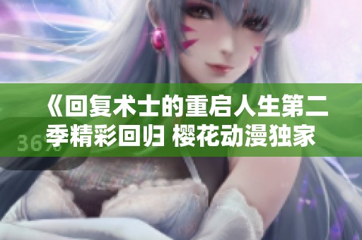 《回复术士的重启人生第二季精彩回归 樱花动漫独家播出》