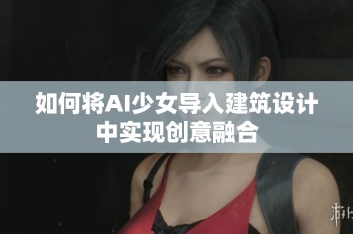 如何将AI少女导入建筑设计中实现创意融合