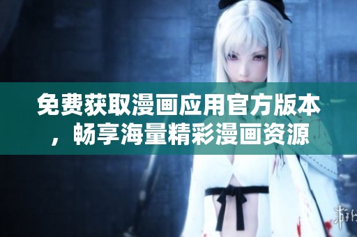 免费获取漫画应用官方版本，畅享海量精彩漫画资源