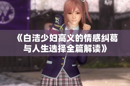 《白洁少妇高义的情感纠葛与人生选择全篇解读》