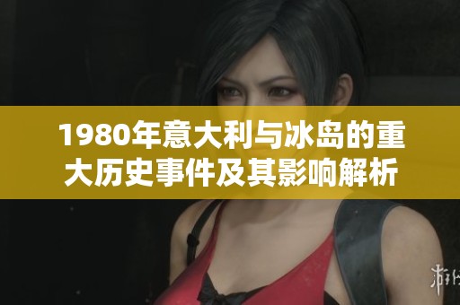 1980年意大利与冰岛的重大历史事件及其影响解析