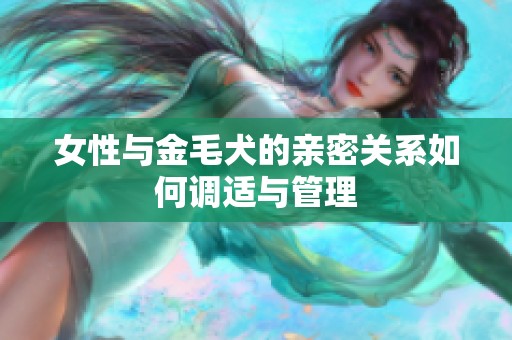 女性与金毛犬的亲密关系如何调适与管理