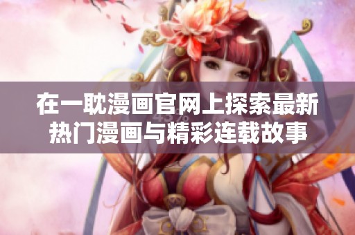 在一耽漫画官网上探索最新热门漫画与精彩连载故事