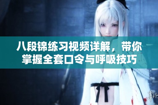 八段锦练习视频详解，带你掌握全套口令与呼吸技巧