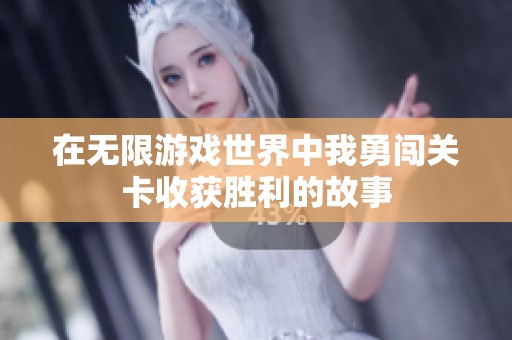 在无限游戏世界中我勇闯关卡收获胜利的故事