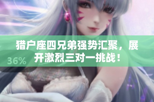 猎户座四兄弟强势汇聚，展开激烈三对一挑战！