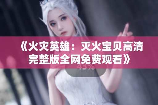 《火灾英雄：灭火宝贝高清完整版全网免费观看》
