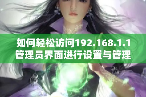 如何轻松访问192.168.1.1管理员界面进行设置与管理