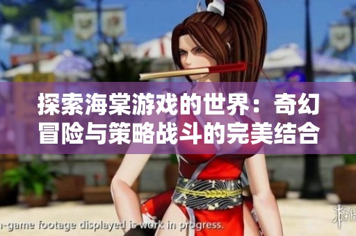 探索海棠游戏的世界：奇幻冒险与策略战斗的完美结合
