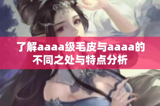 了解aaaa级毛皮与aaaa的不同之处与特点分析