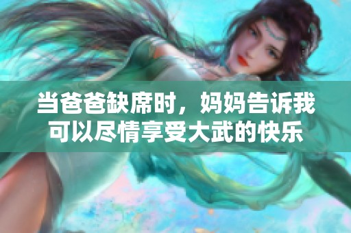 当爸爸缺席时，妈妈告诉我可以尽情享受大武的快乐