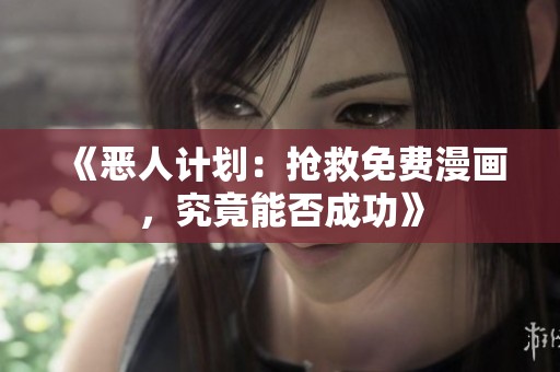 《恶人计划：抢救免费漫画，究竟能否成功》