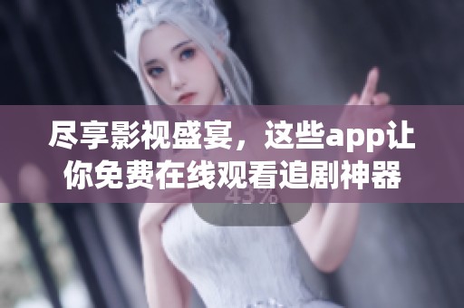 尽享影视盛宴，这些app让你免费在线观看追剧神器