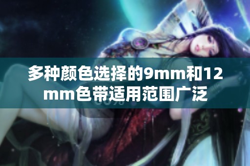 多种颜色选择的9mm和12mm色带适用范围广泛