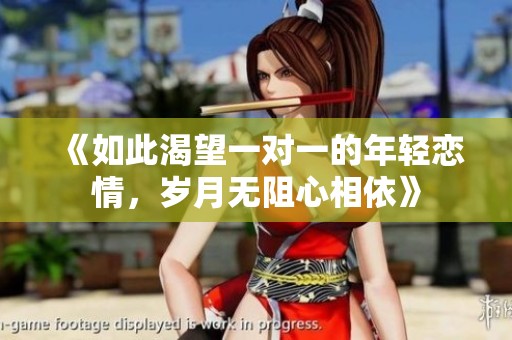 《如此渴望一对一的年轻恋情，岁月无阻心相依》