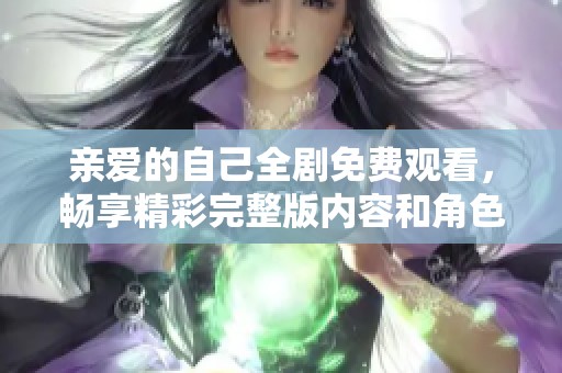 亲爱的自己全剧免费观看，畅享精彩完整版内容和角色发展