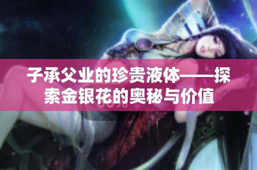 子承父业的珍贵液体——探索金银花的奥秘与价值