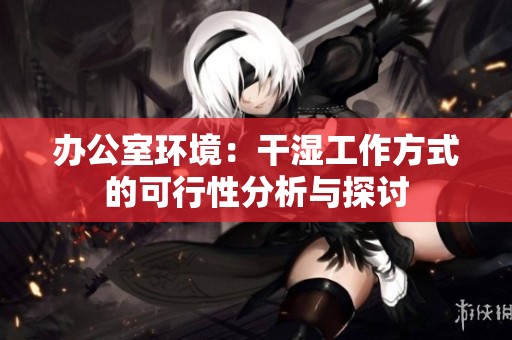 办公室环境：干湿工作方式的可行性分析与探讨