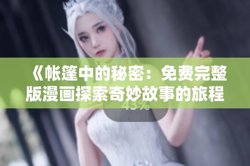 《帐篷中的秘密：免费完整版漫画探索奇妙故事的旅程》