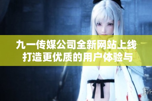 九一传媒公司全新网站上线 打造更优质的用户体验与服务
