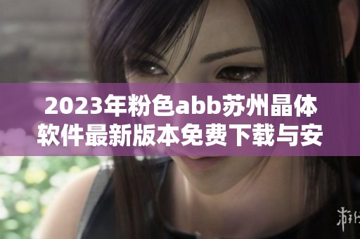 2023年粉色abb苏州晶体软件最新版本免费下载与安装指南