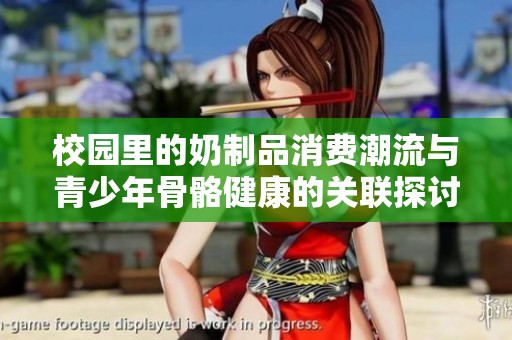 校园里的奶制品消费潮流与青少年骨骼健康的关联探讨