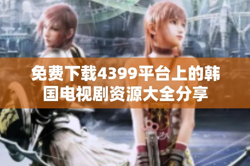 免费下载4399平台上的韩国电视剧资源大全分享