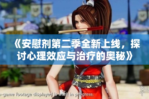 《安慰剂第二季全新上线，探讨心理效应与治疗的奥秘》