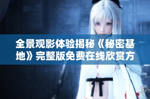 全景观影体验揭秘《秘密基地》完整版免费在线欣赏方法