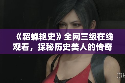 《貂蝉艳史》全网三级在线观看，探秘历史美人的传奇故事