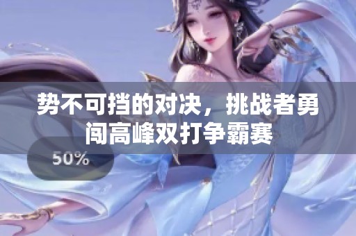 势不可挡的对决，挑战者勇闯高峰双打争霸赛