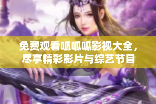 免费观看呱呱呱影视大全，尽享精彩影片与综艺节目