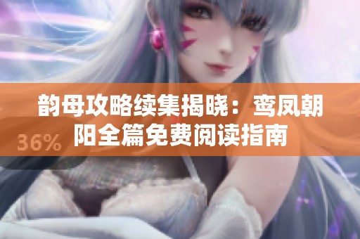 韵母攻略续集揭晓：鸾凤朝阳全篇免费阅读指南
