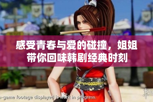 感受青春与爱的碰撞，姐姐带你回味韩剧经典时刻