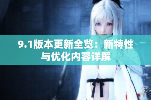 9.1版本更新全览：新特性与优化内容详解
