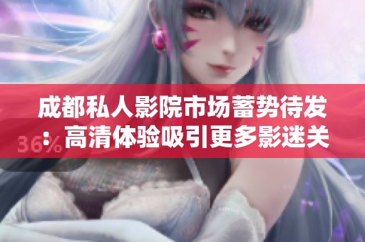 成都私人影院市场蓄势待发：高清体验吸引更多影迷关注