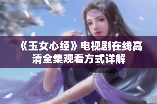 《玉女心经》电视剧在线高清全集观看方式详解
