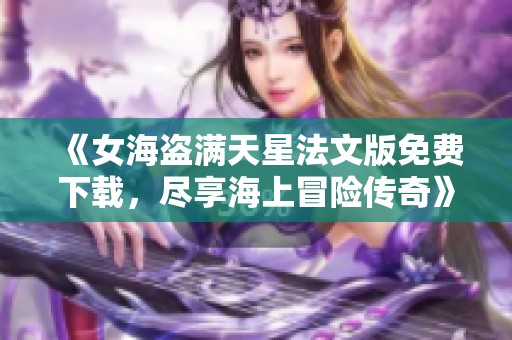 《女海盗满天星法文版免费下载，尽享海上冒险传奇》