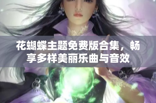 花蝴蝶主题免费版合集，畅享多样美丽乐曲与音效