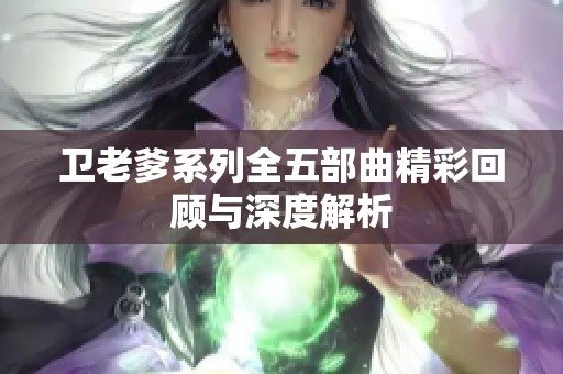 卫老爹系列全五部曲精彩回顾与深度解析