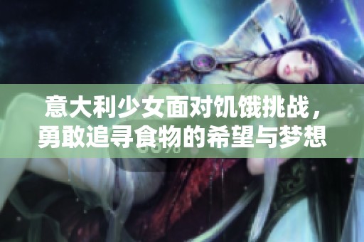 意大利少女面对饥饿挑战，勇敢追寻食物的希望与梦想