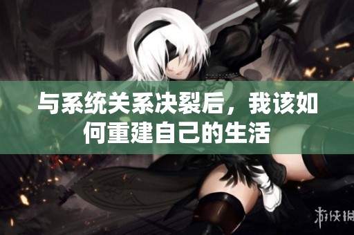 与系统关系决裂后，我该如何重建自己的生活