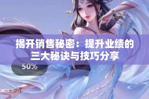揭开销售秘密：提升业绩的三大秘诀与技巧分享