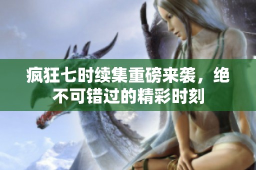 疯狂七时续集重磅来袭，绝不可错过的精彩时刻